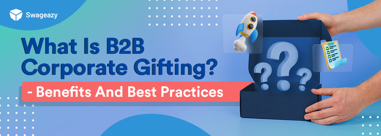 What Is B2B Corporate Gifting? - Benefits And Best Practices